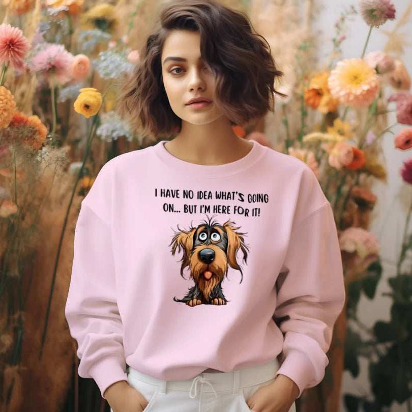 Funny Dog Sweatshirt - No Idea But I'm Here For It