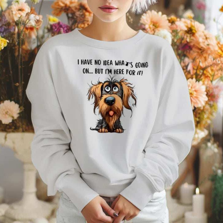 Funny Dog Sweatshirt - No Idea But I'm Here For It