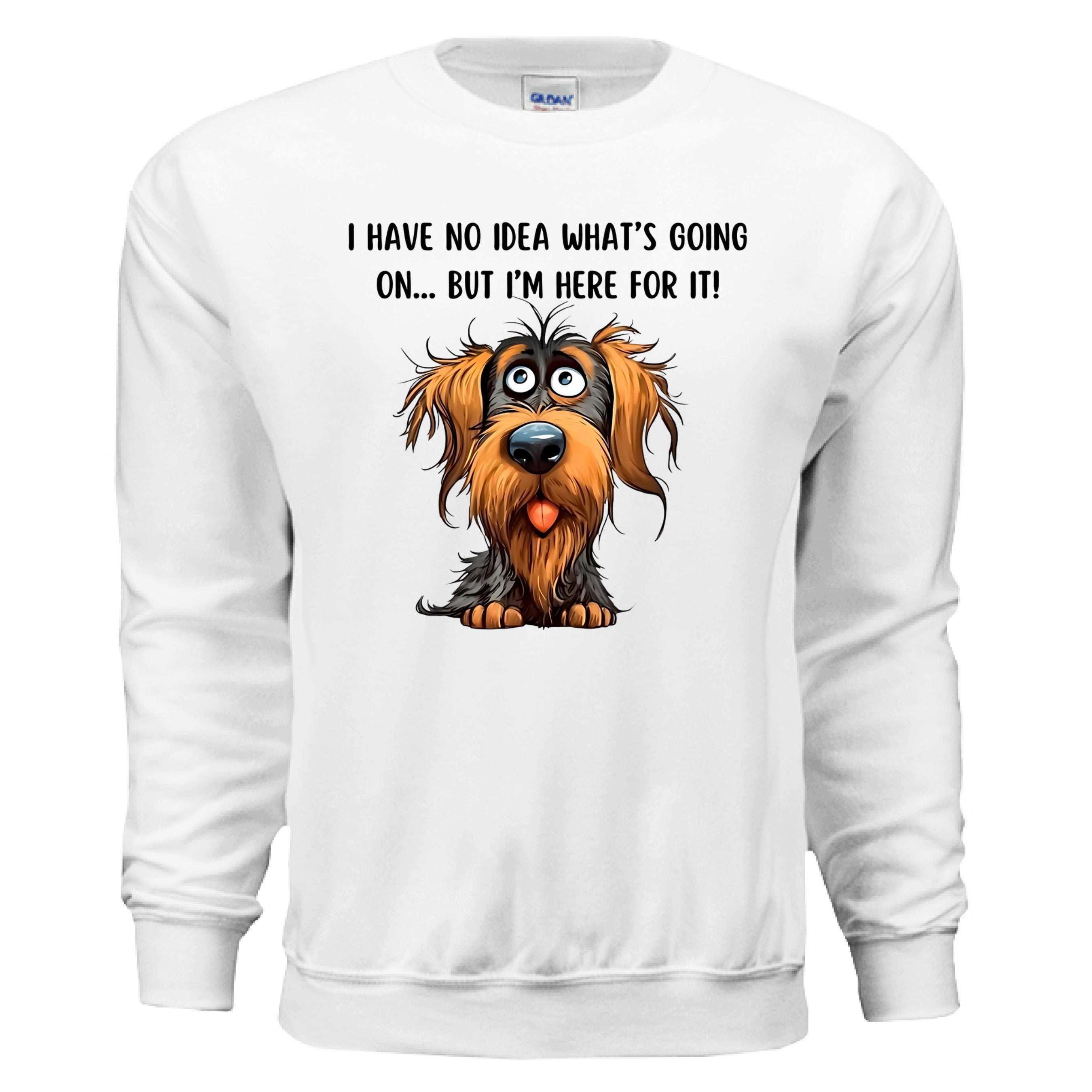 Funny Dog Sweatshirt - No Idea But I'm Here For It