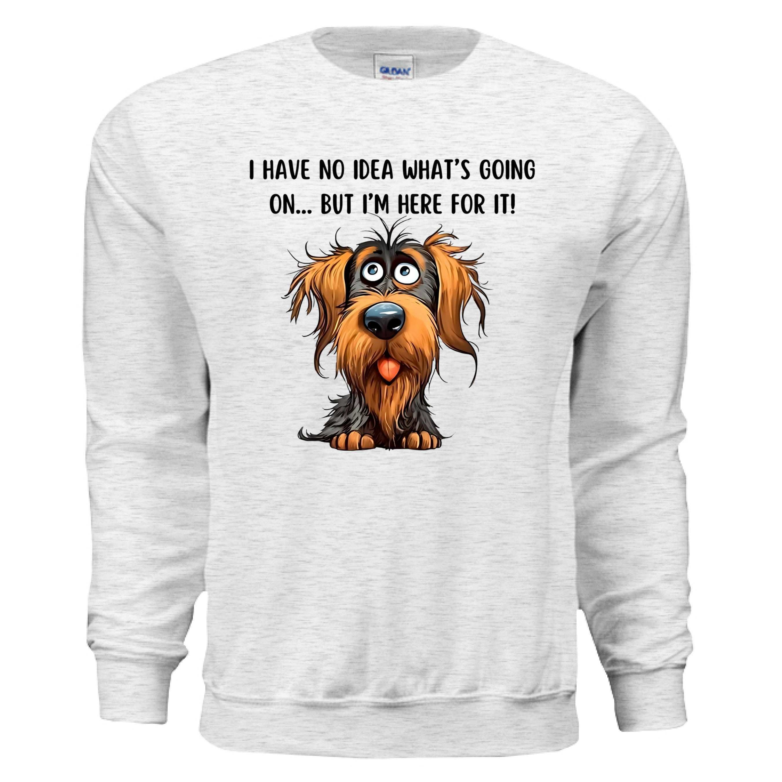 Funny Dog Sweatshirt - No Idea But I'm Here For It